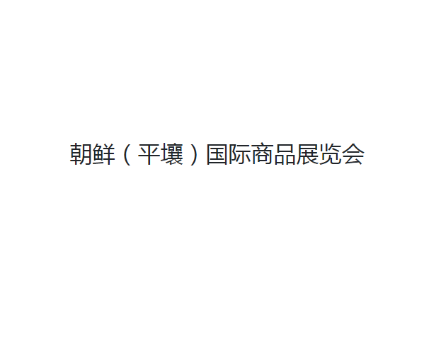 2027年朝鲜平壤春季国际商品展览会North Korean Commodity Exhibition