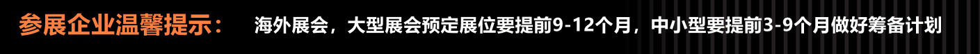 海外展会，大型展会预定展位要提前9个月以上，中小型要提前6个月做好筹备计划